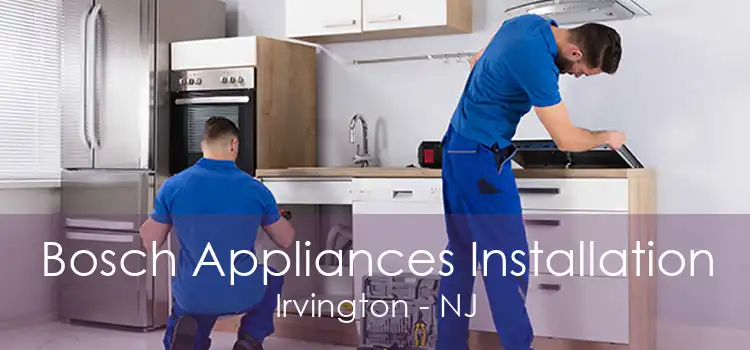 Bosch Appliances Installation Irvington - NJ