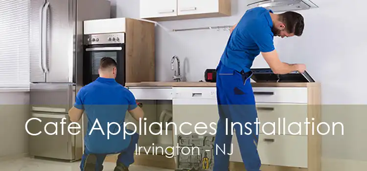 Cafe Appliances Installation Irvington - NJ