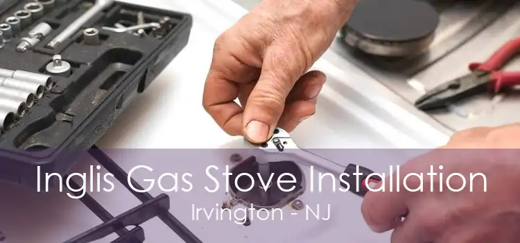 Inglis Gas Stove Installation Irvington - NJ