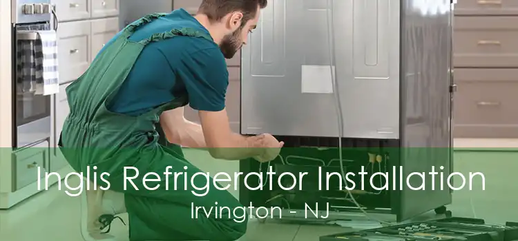 Inglis Refrigerator Installation Irvington - NJ